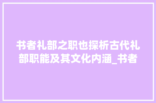 书者礼部之职也探析古代礼部职能及其文化内涵_书者礼部之职也字的意思
