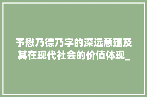 予懋乃德乃字的深远意蕴及其在现代社会的价值体现_予懋乃德中的乃字的意思