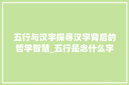 五行与汉字探寻汉字背后的哲学智慧_五行是念什么字的意思