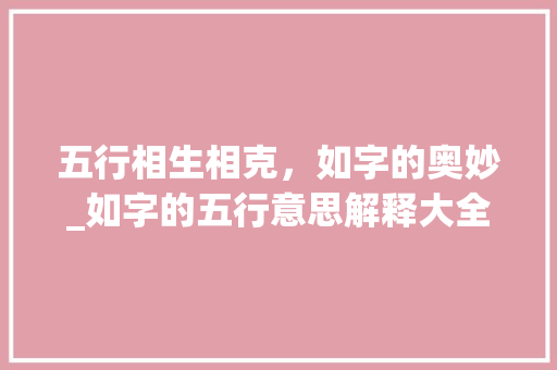 五行相生相克,如字的奥妙_如字的五行意思解释大全