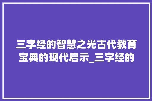 三字经的智慧之光古代教育宝典的现代启示_三字经的白话意思
