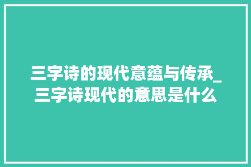 三字诗的现代意蕴与传承_三字诗现代的意思是什么