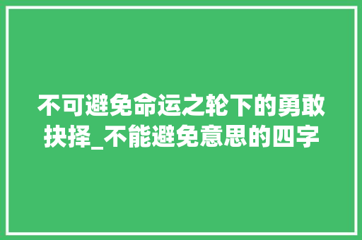 不可避免命运之轮下的勇敢抉择_不能避免意思的四字词