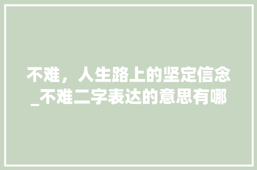 不难，人生路上的坚定信念_不难二字表达的意思有哪些