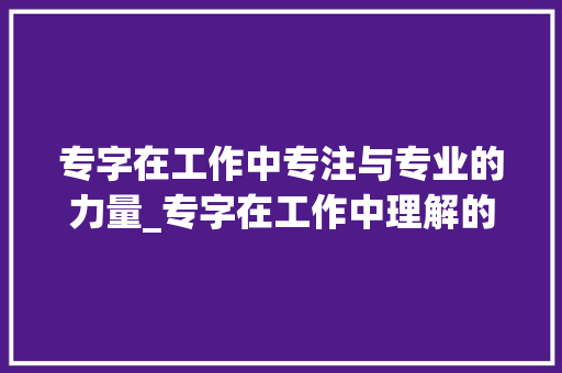 专字在工作中专注与专业的力量_专字在工作中理解的意思