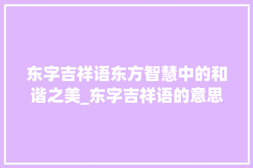 东字吉祥语东方智慧中的和谐之美_东字吉祥语的意思是什么