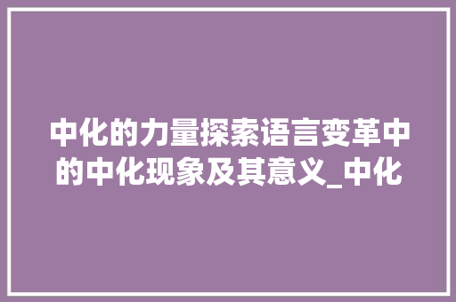 中化的力量探索语言变革中的中化现象及其意义_中化的字是什么意思