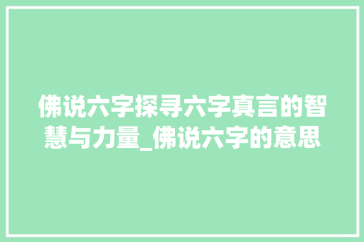佛说六字探寻六字真言的智慧与力量_佛说六字的意思和含义