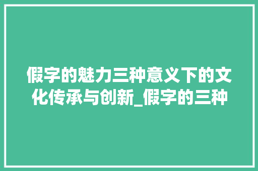 假字的魅力三种意义下的文化传承与创新_假字的三种意思造句大全