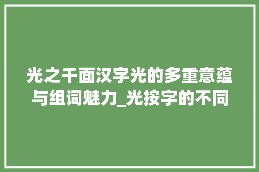 光之千面汉字光的多重意蕴与组词魅力_光按字的不同意思组词