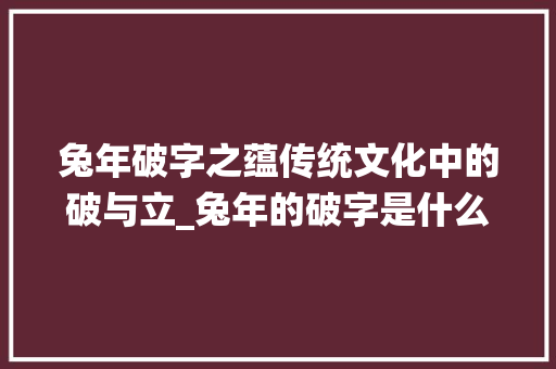 兔年破字之蕴传统文化中的破与立_兔年的破字是什么意思