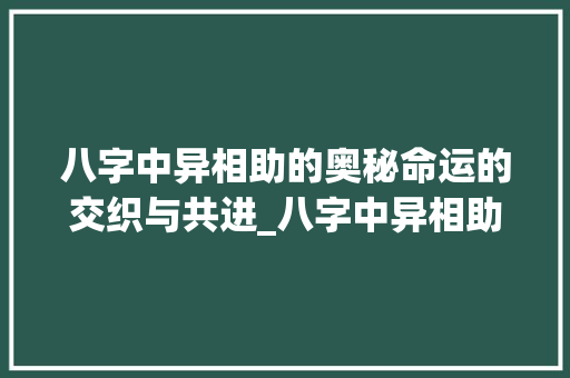 八字中异相助的奥秘命运的交织与共进_八字中异相助的意思