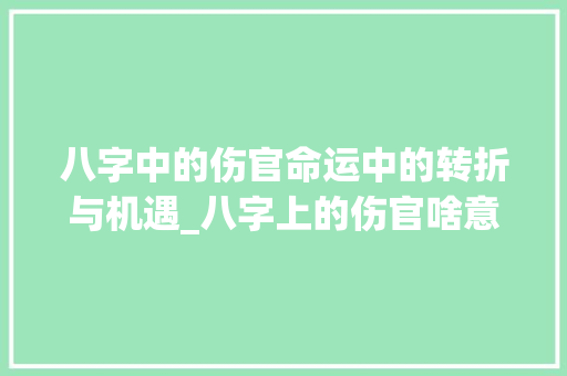 八字中的伤官命运中的转折与机遇_八字上的伤官啥意思 第1张 八字中的伤官命运中的转折与机遇_八字上的伤官啥意思 第1张