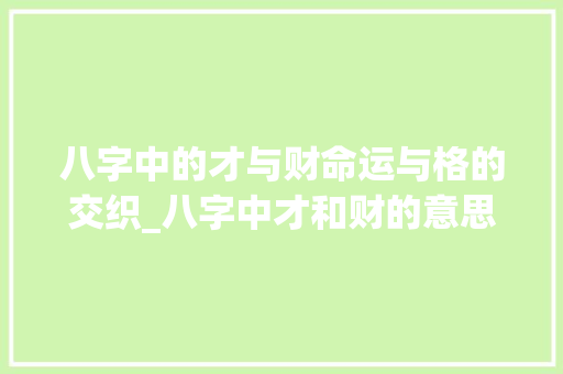 八字中的才与财命运与格的交织_八字中才和财的意思