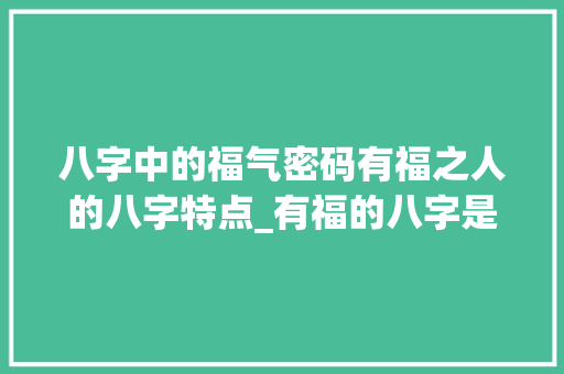 八字中的福气密码有福之人的八字特点_有福的八字是什么意思