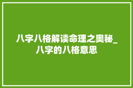 八字八格解读命理之奥秘_八字的八格意思 第1张 八字八格解读命理之奥秘_八字的八格意思 第1张
