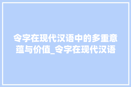令字在现代汉语中的多重意蕴与价值_令字在现代汉语的意思