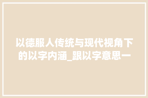 以德服人传统与现代视角下的以字内涵_跟以字意思一样的字