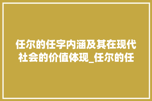任尔的任字内涵及其在现代社会的价值体现_任尔的任字是什么意思