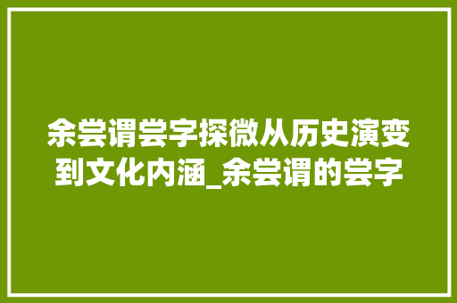 余尝谓尝字探微从历史演变到文化内涵_余尝谓的尝字什么意思