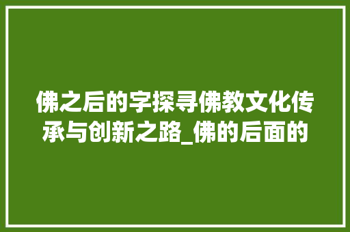 佛之后的字探寻佛教文化传承与创新之路_佛的后面的字是什么意思
