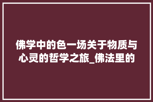 佛学中的色一场关于物质与心灵的哲学之旅_佛法里的色字是什么意思