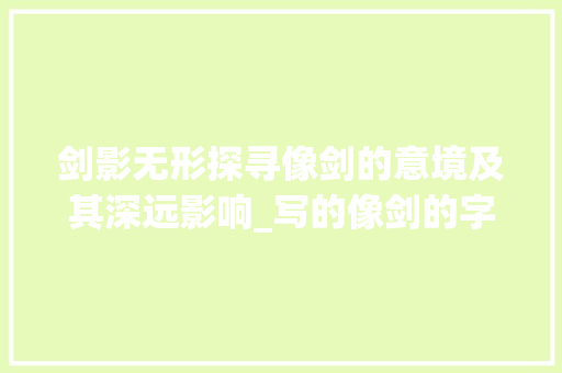 剑影无形探寻像剑的意境及其深远影响_写的像剑的字是什么意思