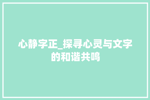 心静字正_探寻心灵与文字的和谐共鸣
