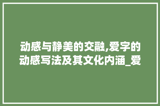 动感与静美的交融,爱字的动感写法及其文化内涵_爱字的动感写法是什么意思 第1张 动感与静美的交融,爱字的动感写法及其文化内涵_爱字的动感写法是什么意思 第1张