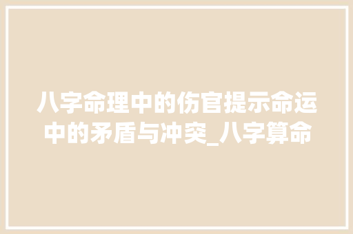 八字命理中的伤官提示命运中的矛盾与冲突_八字算命中伤官的意思