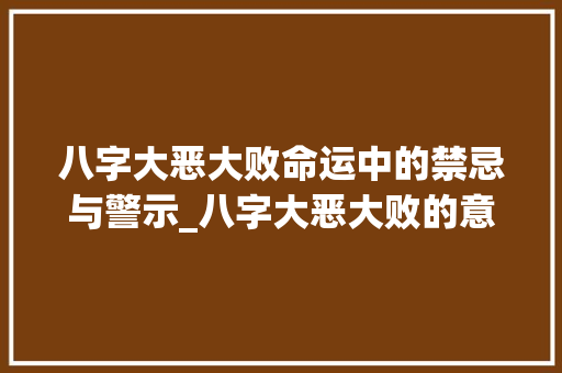 八字大恶大败命运中的禁忌与警示_八字大恶大败的意思