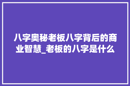 八字奥秘老板八字背后的商业智慧_老板的八字是什么意思