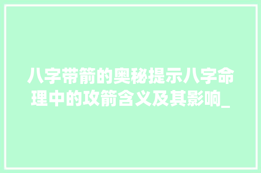 八字带箭的奥秘提示八字命理中的攻箭含义及其影响_八字带攻箭的意思吗
