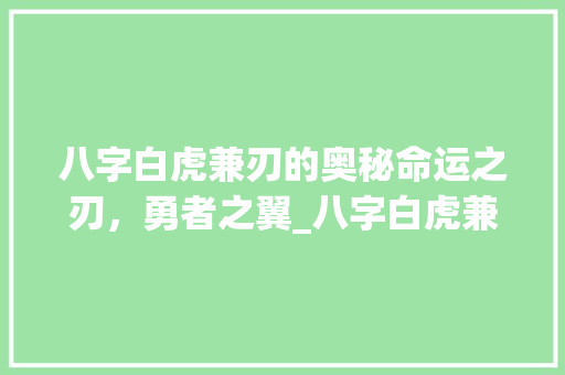 八字白虎兼刃的奥秘命运之刃,勇者之翼_八字白虎兼刃的意思