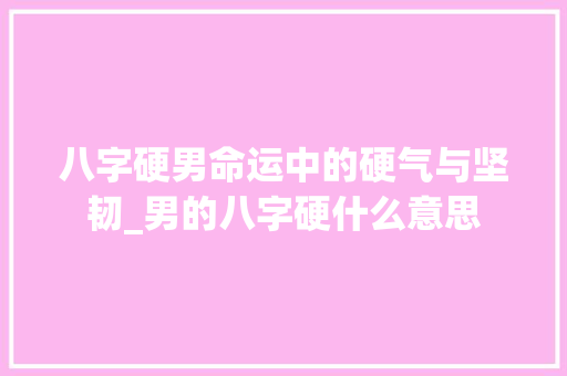 八字硬男命运中的硬气与坚韧_男的八字硬什么意思