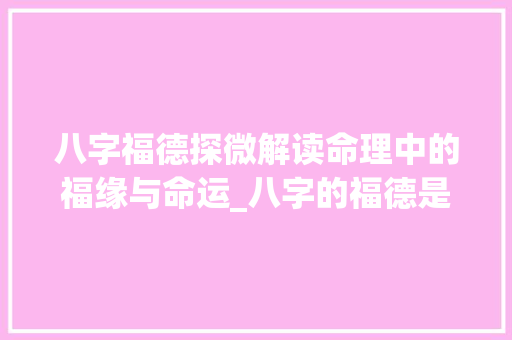八字福德探微解读命理中的福缘与命运_八字的福德是什么意思