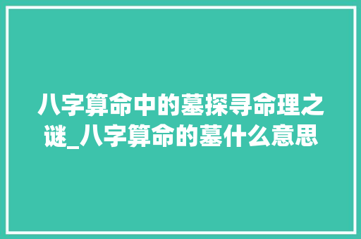 八字算命中的墓探寻命理之谜_八字算命的墓什么意思