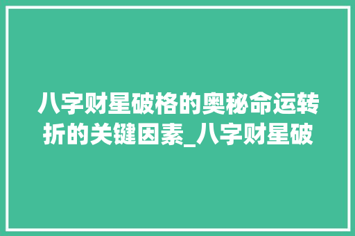 八字财星破格的奥秘命运转折的关键因素_八字财星破格的意思是