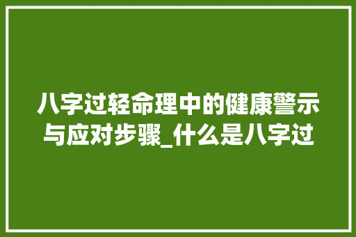 八字过轻命理中的健康警示与应对步骤_什么是八字过轻的意思