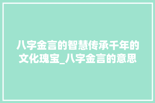 八字金言的智慧传承千年的文化瑰宝_八字金言的意思解释是啥