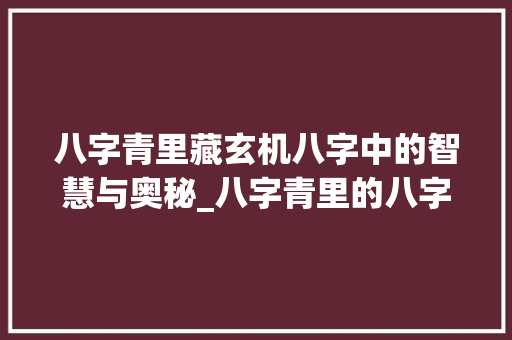 八字青里藏玄机八字中的智慧与奥秘_八字青里的八字什么意思