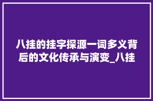 八挂的挂字探源一词多义背后的文化传承与演变_八挂的挂字什么意思啊