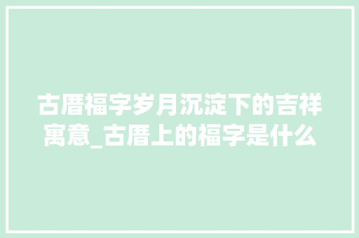 古厝福字岁月沉淀下的吉祥寓意_古厝上的福字是什么意思