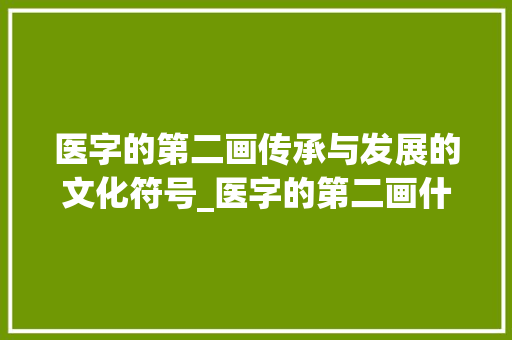 医字的第二画传承与发展的文化符号_医字的第二画什么意思