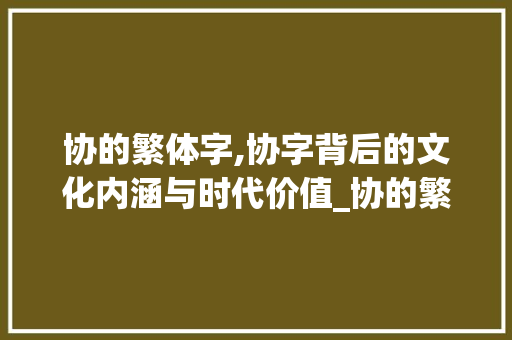 协的繁体字,协字背后的文化内涵与时代价值_协的繁体字是什么意思