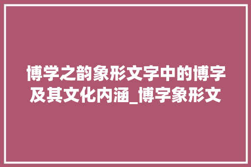 博学之韵象形文字中的博字及其文化内涵_博字象形文字的意思解释