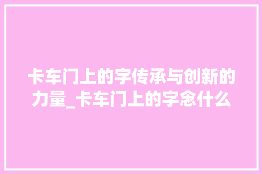 卡车门上的字传承与创新的力量_卡车门上的字念什么意思