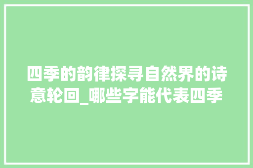 四季的韵律探寻自然界的诗意轮回_哪些字能代表四季的意思