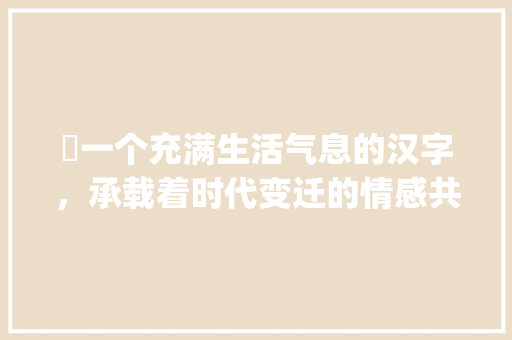 囧一个充满生活气息的汉字，承载着时代变迁的情感共鸣_囧字的读音是什么意思