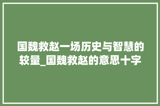 国魏救赵一场历史与智慧的较量_国魏救赵的意思十字